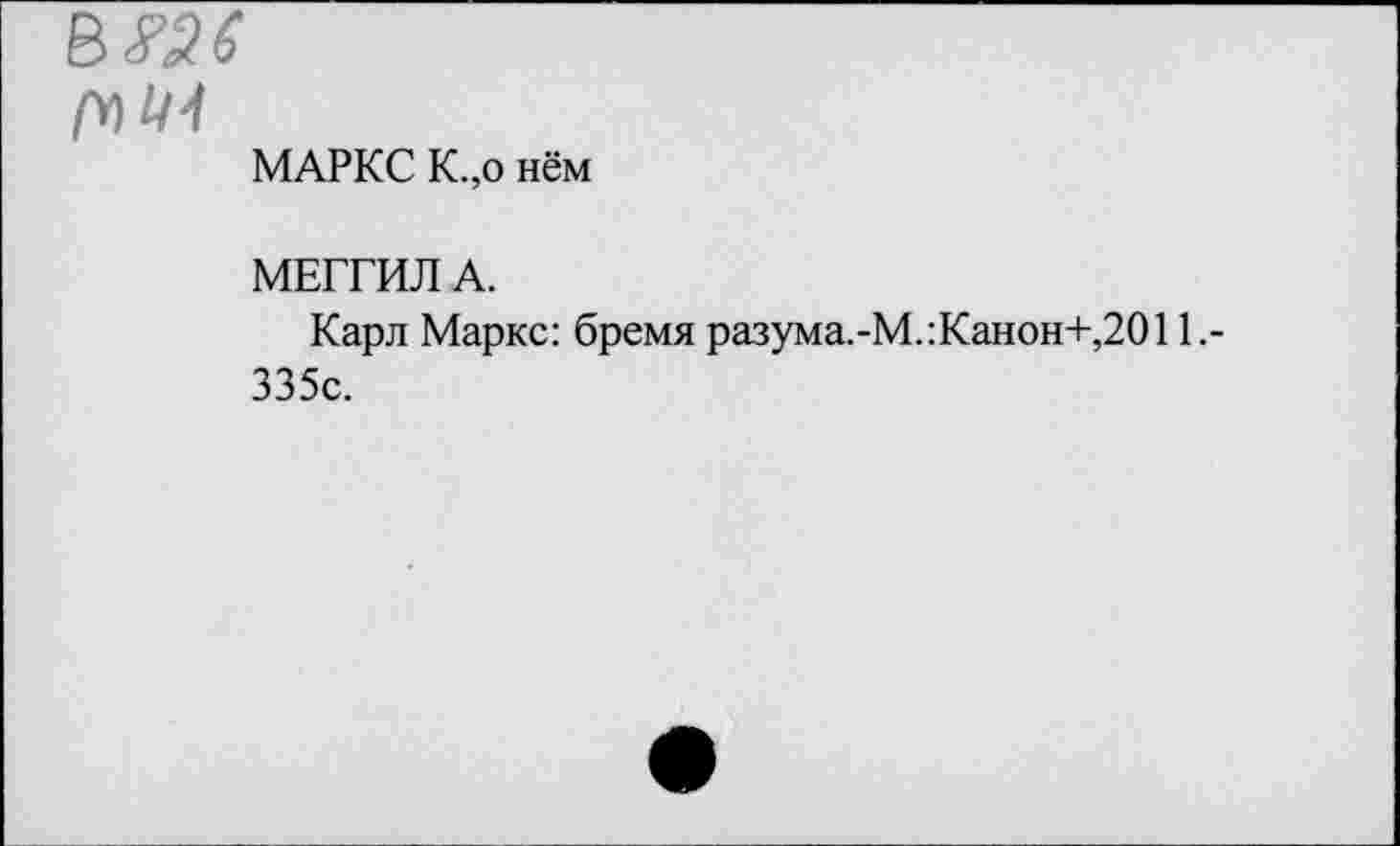 ﻿/ЧИ4
МАРКС К.,о нем
МЕГГИЛ А.
Карл Маркс: бремя разума.-М.:Канон+,2011.-335с.